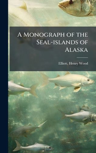 Cover image for A Monograph of the Seal-islands of Alaska