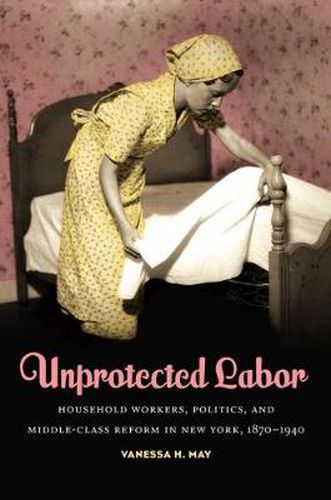 Cover image for Unprotected Labor: Household Workers, Politics and Middle-class Reform in New York, 1870-1940