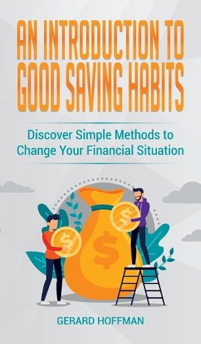 Cover image for An Introduction to Good Saving Habits: Discover Simple Methods to Change Your Financial Situation