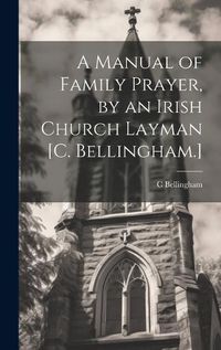 Cover image for A Manual of Family Prayer, by an Irish Church Layman [C. Bellingham.]