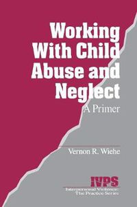 Cover image for Working with Child Abuse and Neglect: A Primer