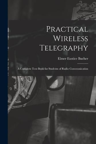 Cover image for Practical Wireless Telegraphy: a Complete Text Book for Students of Radio Communication