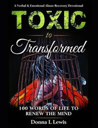 Cover image for Toxic to Transformed 100 Words of Life to Renew the Mind: A Verbal & Emotional Abuse Recovery Devotional