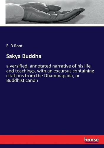 Cover image for Sakya Buddha: a versified, annotated narrative of his life and teachings, with an excursus containing citations from the Dhammapada, or Buddhist canon
