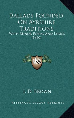 Ballads Founded on Ayrshire Traditions: With Minor Poems and Lyrics (1850)