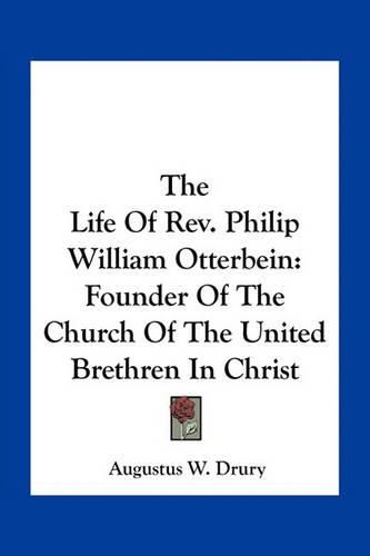 The Life of REV. Philip William Otterbein: Founder of the Church of the United Brethren in Christ