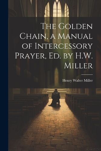 The Golden Chain, a Manual of Intercessory Prayer, Ed. by H.W. Miller