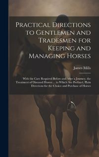 Cover image for Practical Directions to Gentlemen and Tradesmen for Keeping and Managing Horses