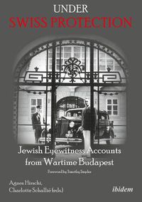Cover image for Under Swiss Protection - Jewish Eyewitness Accounts from Wartime Budapest