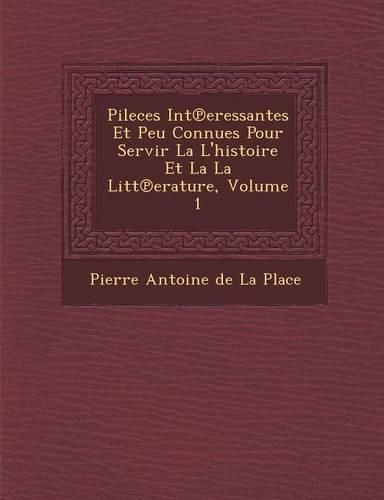 Cover image for Pileces Int Eressantes Et Peu Connues Pour Servir La L'Histoire Et La La Litt Erature, Volume 1