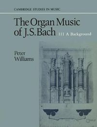 Cover image for The Organ Music of J. S. Bach: Volume 3, A Background