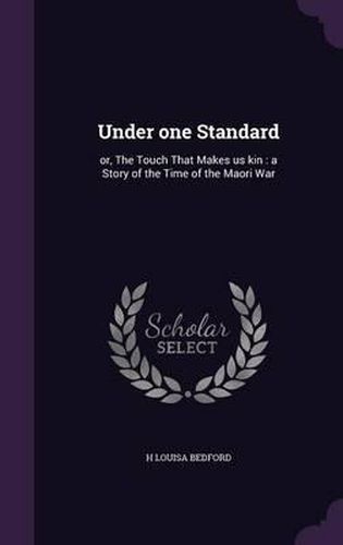 Under One Standard: Or, the Touch That Makes Us Kin: A Story of the Time of the Maori War