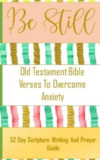 Cover image for Be Still - Old Testament Bible Verses On Anxiety - 52 Day Scripture Writing And Prayer Guide