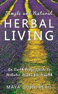 Cover image for Simple and Natural Herbal Living - An Earth Lodge Guide to Holistic Herbs for Health