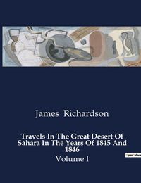 Cover image for Travels In The Great Desert Of Sahara In The Years Of 1845 And 1846