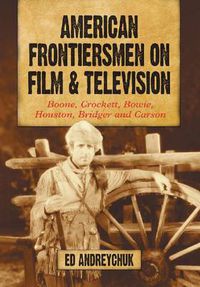 Cover image for American Frontiersmen on Film and Television: Boone, Crockett, Bowie, Houston, Bridger and Carson