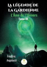 Cover image for La legende de la Gardienne: Tome III: L'Ame de l'Univers