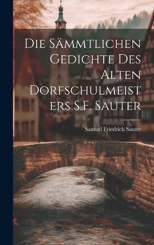 Cover image for Die Saemmtlichen Gedichte Des Alten Dorfschulmeisters S.F. Sauter