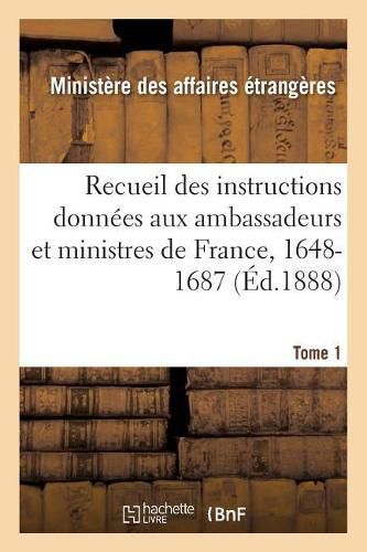 Recueil Des Instructions Donnees Aux Ambassadeurs Et Ministres de France, 1648-1687: Depuis Les Traites de Westphalie Jusqu'a La Revolution Francaise. Rome. Tome 1