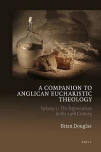 Cover image for A Companion to Anglican Eucharistic Theology: Volume 1: The Reformation to the 19th Century