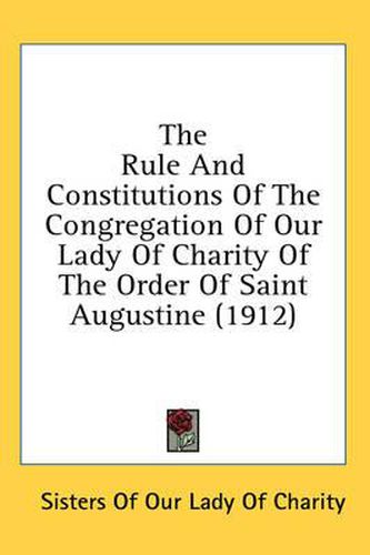 Cover image for The Rule and Constitutions of the Congregation of Our Lady of Charity of the Order of Saint Augustine (1912)