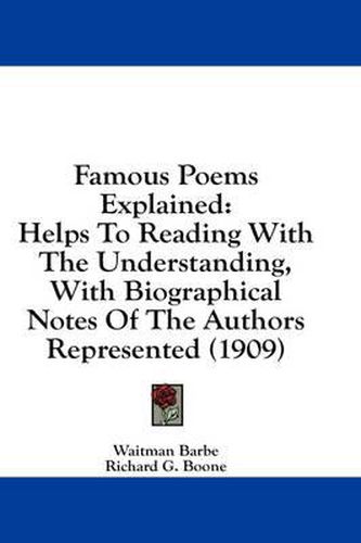 Famous Poems Explained: Helps to Reading with the Understanding, with Biographical Notes of the Authors Represented (1909)