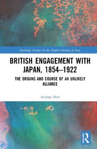 Cover image for British Engagement with Japan, 1854-1922: The Origins and Course of an Unlikely Alliance