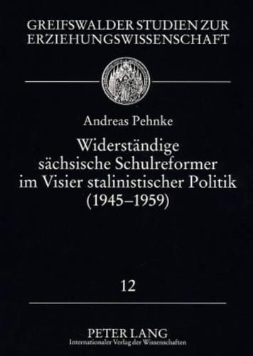 Cover image for Widerstaendige Saechsische Schulreformer Im Visier Stalinistischer Politik (1945 - 1959): Biografische Skizzen, Neue Befunde Und Eine Tschechische Sowie Ungarische Vergleichsstudie