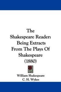 Cover image for The Shakespeare Reader: Being Extracts from the Plays of Shakespeare (1880)