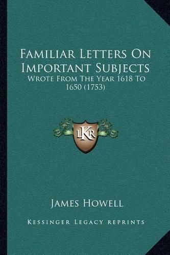 Cover image for Familiar Letters on Important Subjects: Wrote from the Year 1618 to 1650 (1753)