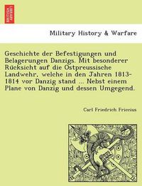 Cover image for Geschichte Der Befestigungen Und Belagerungen Danzigs. Mit Besonderer Ru Cksicht Auf Die Ostpreussische Landwehr, Welche in Den Jahren 1813-1814 VOR Danzig Stand ... Nebst Einem Plane Von Danzig Und Dessen Umgegend.