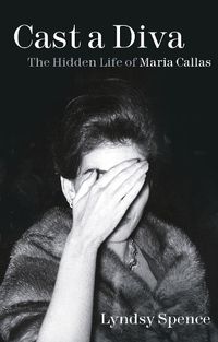 Cover image for Cast a Diva: The Hidden Life of Maria Callas