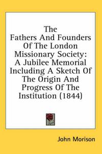 Cover image for The Fathers and Founders of the London Missionary Society: A Jubilee Memorial Including a Sketch of the Origin and Progress of the Institution (1844)