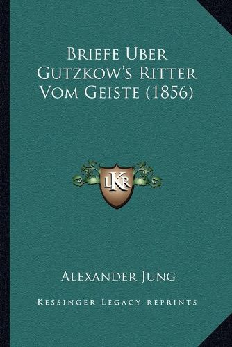 Cover image for Briefe Uber Gutzkow's Ritter Vom Geiste (1856)