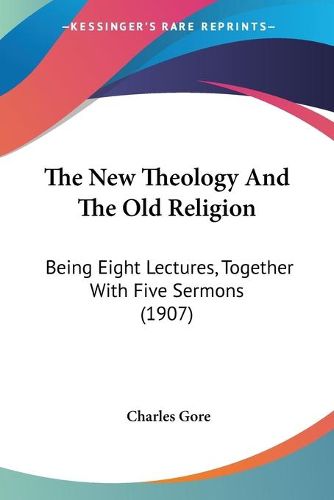 Cover image for The New Theology and the Old Religion: Being Eight Lectures, Together with Five Sermons (1907)