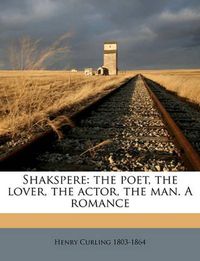 Cover image for Shakspere: The Poet, the Lover, the Actor, the Man. a Romance