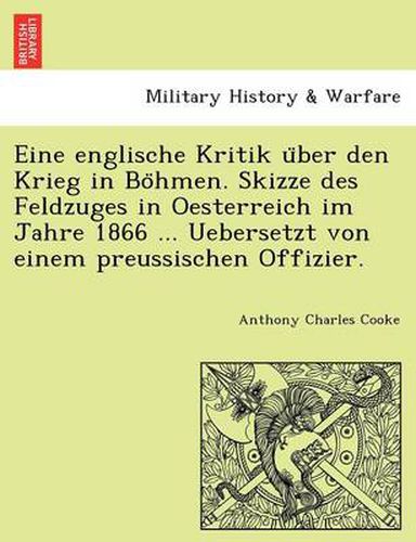 Cover image for Eine Englische Kritik U Ber Den Krieg in Bo Hmen. Skizze Des Feldzuges in Oesterreich Im Jahre 1866 ... Uebersetzt Von Einem Preussischen Offizier.