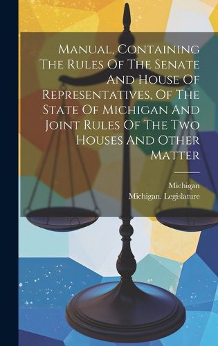 Cover image for Manual, Containing The Rules Of The Senate And House Of Representatives, Of The State Of Michigan And Joint Rules Of The Two Houses And Other Matter