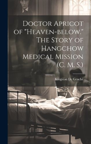 Cover image for Doctor Apricot of "Heaven-below." The Story of Hangchow Medical Mission (C. M. S.)