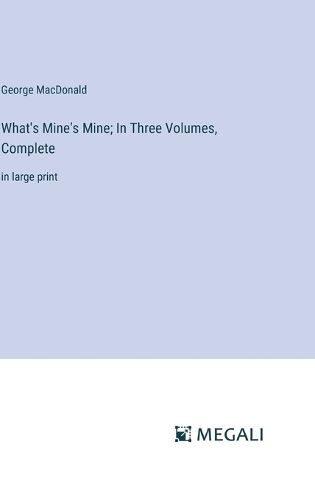 Cover image for What's Mine's Mine; In Three Volumes, Complete