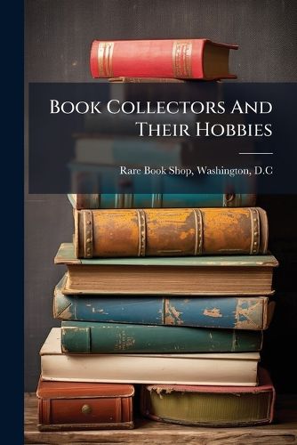 Cover image for Book Collectors and Their Hobbies: Comprising Over Nineteen Hundred Names, Arranged Under Four Hundred and Ninety-Four Subject-Headings, and a Separate List of One Thousand Names of General Book-Buyers, Arranged Alphabetically