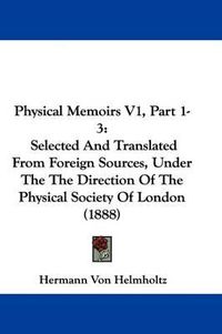 Cover image for Physical Memoirs V1, Part 1-3: Selected and Translated from Foreign Sources, Under the the Direction of the Physical Society of London (1888)