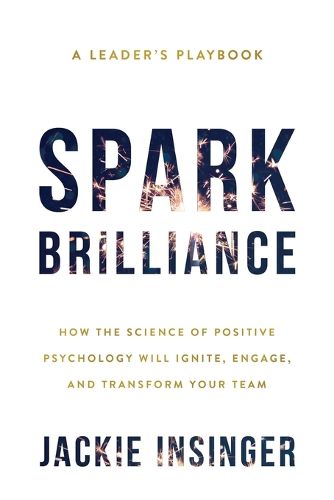 Cover image for Spark Brilliance: How the Science of Positive Psychology Will Ignite, Engage, and Transform Your Team