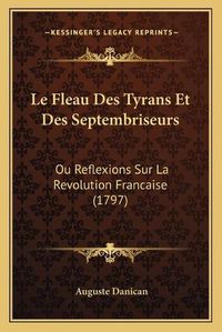 Cover image for Le Fleau Des Tyrans Et Des Septembriseurs: Ou Reflexions Sur La Revolution Francaise (1797)