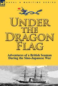 Cover image for Under the Dragon Flag: the Adventures of a British Seaman During the Sino-Japanese War