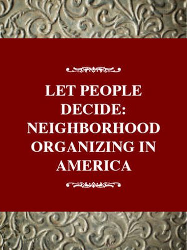 Cover image for Let the People Decide : Neighborhood Organizing in America: Social Movements Past and Present