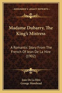 Cover image for Madame Dubarry, the King's Mistress: A Romantic Story from the French of Jean de La Hire (1902)