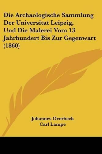 Die Archaologische Sammlung Der Universitat Leipzig, Und Die Malerei Vom 13 Jahrhundert Bis Zur Gegenwart (1860)