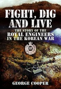 Cover image for Fight, Dig and Live: The Story of the Royal Engineers in the Korean War