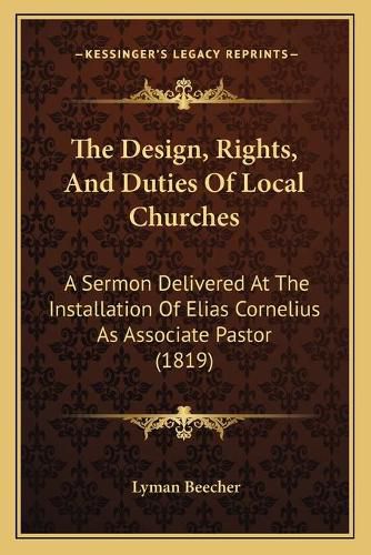 The Design, Rights, and Duties of Local Churches: A Sermon Delivered at the Installation of Elias Cornelius as Associate Pastor (1819)